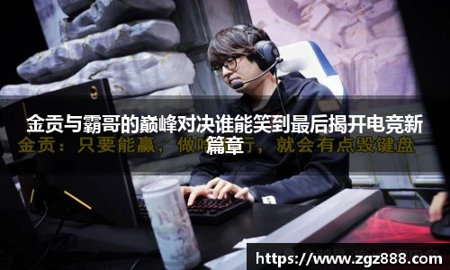 金贡与霸哥的巅峰对决谁能笑到最后揭开电竞新篇章