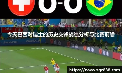 今天巴西对瑞士的历史交锋战绩分析与比赛前瞻